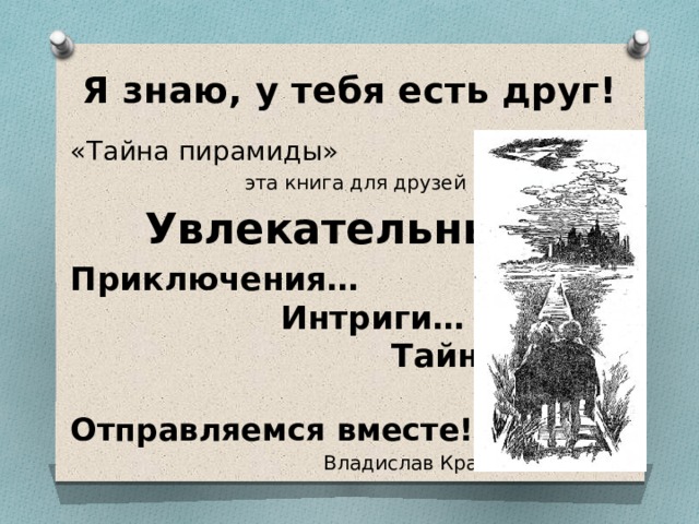 Я знаю, у тебя есть друг! «Тайна пирамиды»  эта книга для друзей  Увлекательные Приключения…  Интриги…  Тайны… Отправляемся вместе!  Владислав Крапивин 