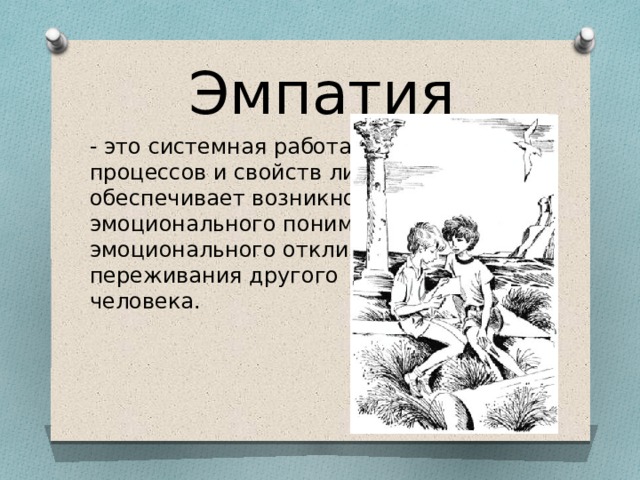 Эмпатия - это системная работа психических процессов и свойств личности, которая обеспечивает возникновение эмоционального понимания или эмоционального отклика на переживания другого  человека. 