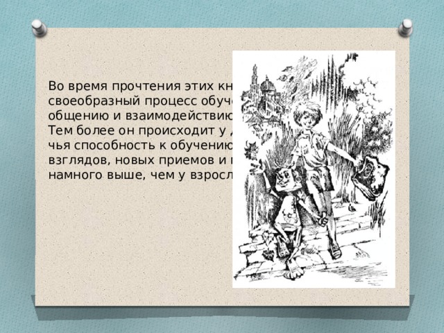 Во время прочтения этих книг происходит своеобразный процесс обучения повседневному общению и взаимодействию.  Тем более он происходит у детей и подростков, чья способность к обучению, к усвоению новых взглядов, новых приемов и методов поведения намного выше, чем у взрослых. 