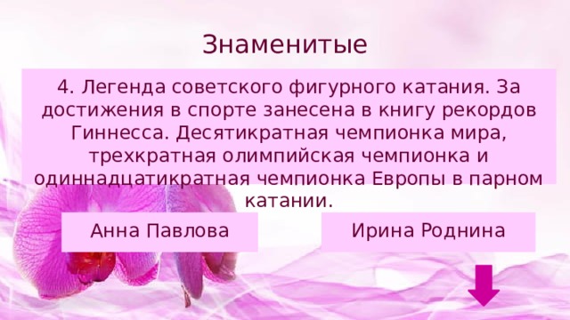 Знаменитые женщины 4. Легенда советского фигурного катания. За достижения в спорте занесена в книгу рекордов Гиннесса. Десятикратная чемпионка мира, трехкратная олимпийская чемпионка и одиннадцатикратная чемпионка Европы в парном катании. Анна Павлова Ирина Роднина 
