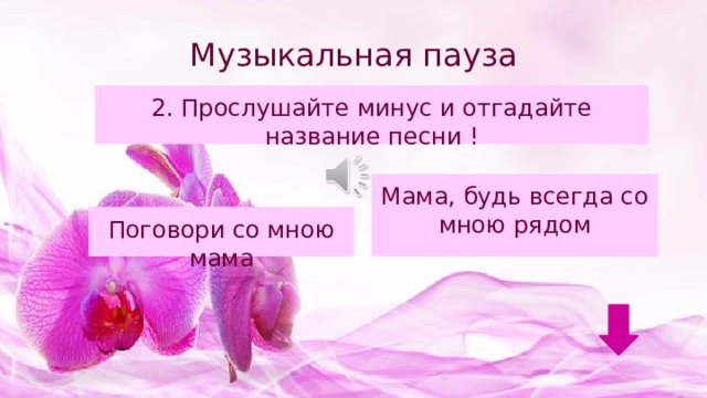 Музыкальная пауза 2. Прослушайте минус и отгадайте название песни ! Мама, будь всегда со мною рядом Поговори со мною мама 
