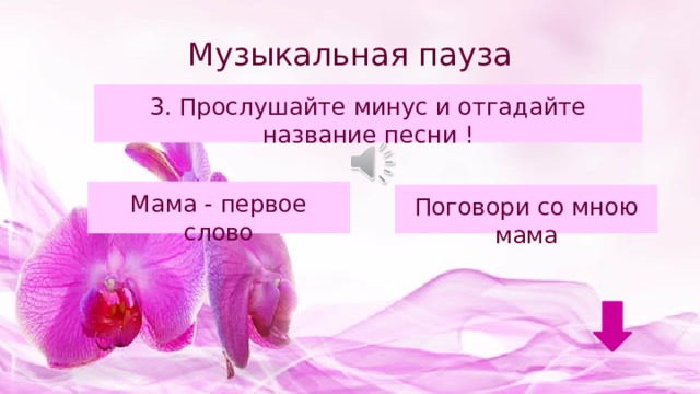 Музыкальная пауза 3. Прослушайте минус и отгадайте название песни ! Мама - первое слово Поговори со мною мама 
