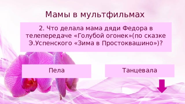 Мамы в мультфильмах 2. Что делала мама дяди Федора в телепередаче «Голубой огонек»(по сказке Э.Успенского «Зима в Простоквашино»)? Пела Танцевала 