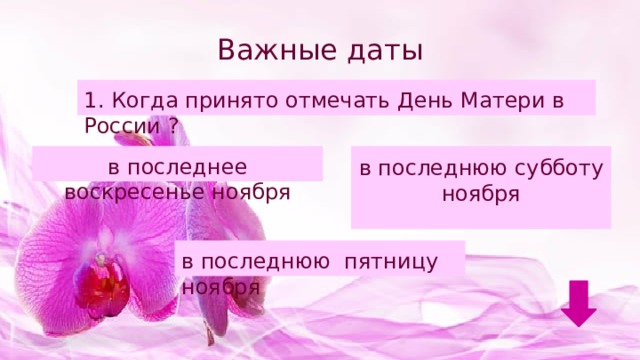 Важные даты 1. Когда принято отмечать День Матери в России ? в последнее воскресенье ноября в последнюю субботу ноября в последнюю субботу ноября в последнюю пятницу ноября 