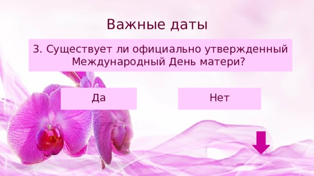 Важные даты 3. Существует ли официально утвержденный Международный День матери? Да Нет 