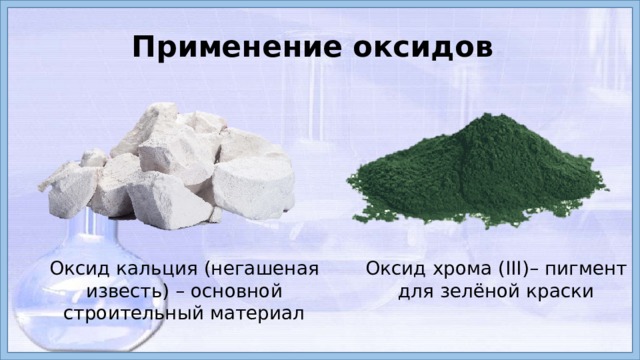 Применение оксидов Оксид хрома (III)– пигмент для зелёной краски Оксид кальция (негашеная известь) – основной строительный материал  