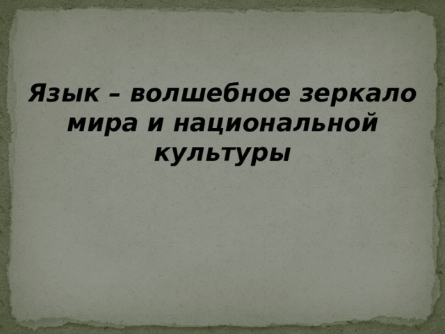   Язык – волшебное зеркало мира и национальной культуры   