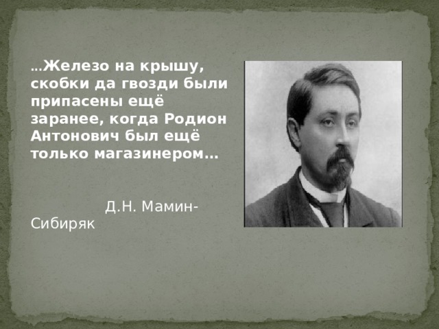 ... Железо на крышу, скобки да гвозди были припасены ещё заранее, когда Родион Антонович был ещё только магазинером…    Д.Н. Мамин-Сибиряк 