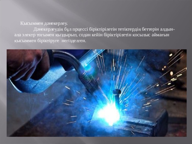  Қысыммен дәнекерлеу.  Дәнекерлеудің бұл прцессі біріктірілетін тетіктердің беттерін алдын-ала электр тогымен қыздырып, содан кейін біріктірілетін қосылыс аймағын қысыммен біріктіруге негізделген. 