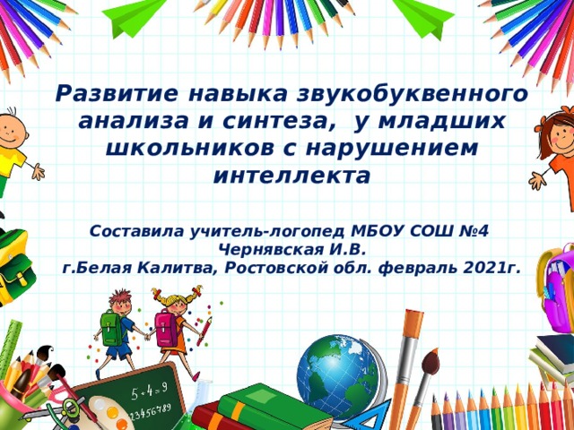 Развитие навыка звукобуквенного анализа и синтеза, у младших школьников с нарушением интеллекта   Составила учитель-логопед МБОУ СОШ №4  Чернявская И.В.  г.Белая Калитва, Ростовской обл. февраль 2021г.   Оригинальные шаблоны для презентаций: https://presentation-creation.ru/powerpoint-templates.html  Бесплатно и без регистрации.  