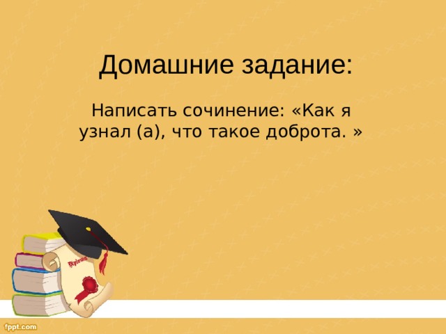 Домашние задание: Написать сочинение: «Как я узнал (а), что такое доброта. » 