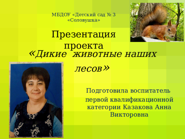 МБДОУ «Детский сад № 3 «Соловушка»   Презентация проекта « Дикие животные наших лесов » Подготовила воспитатель первой квалификационной категории Казакова Анна Викторовна 