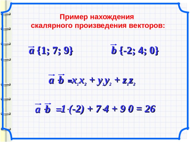 Пример нахождения скалярного произведения векторов: b {-2; 4; 0} a {1; 7; 9} x 1 x 2 + y 1 y 2  + z 1 z 2 a b  =  1 (-2) + 7 4  + 9 0 = 26 a b   = 19 