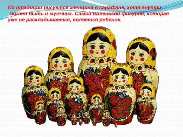 По традиции рисуется женщина в сарафане, хотя внутри  может быть и мужчина. Самой маленькой фигурой, которая уже не раскладывается, является ребёнок .  