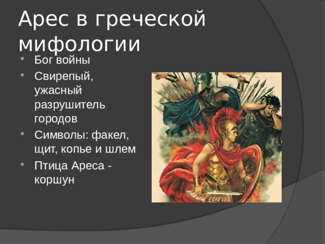 Арес в греческой мифологии Бог войны Свирепый, ужасный разрушитель городов Символы: факел, щит, копье и шлем Птица Ареса - коршун 