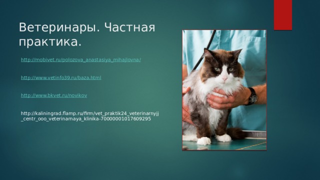 Ветеринары. Частная практика. http://mobivet.ru/polozova_anastasiya_mihajlovna / http:// www.vetinfo39.ru/baza.html http :// www.bkvet.ru/novikov http://kaliningrad.flamp.ru/firm/vet_praktik24_veterinarnyjj_centr_ooo_veterinarnaya_klinika-70000001017609295 