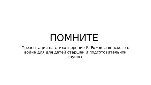 ПОМНИТЕ Презентация на стихотворение Р. Рождественского о войне для для детей старшей и подготовительной группы 