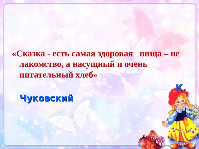 «Сказка - есть самая здоровая пища – не лакомство, а насущный и очень питательный хлеб»  К. Чуковский 