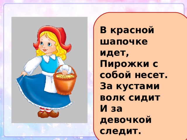 В красной шапочке идет,  Пирожки с собой несет.  За кустами волк сидит  И за девочкой следит. 