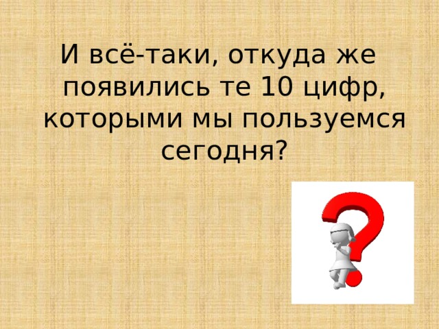 И всё-таки, откуда же появились те 10 цифр, которыми мы пользуемся сегодня? 
