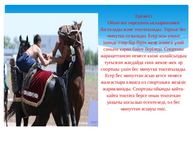  Ережесі  Ойын аға төрешінің ысқырығымен басталады және тоқтатылады. Тартыс бес минутқа созылады. Егер осы уақыт ішінде олар бір-бірін жеңе алмаса ұпай санына қарап бәйге беріледі. Спортшы жарақаттанған немесе киімі қолайсыздық туғызған жағдайда ғана жекпе-жек әр спортшы үшін бес минутқа тоқтатылады. Егер бес минуттан асып кетсе немесе жалғастыра алмаса ол спортшыға жеңіліс жарияланады. Спортшы ойынды қайта-қайта тоқтата берсе оның тоқтатқан уақыты қосылып есептеледі, ол бес минуттан аспауы тиіс.   