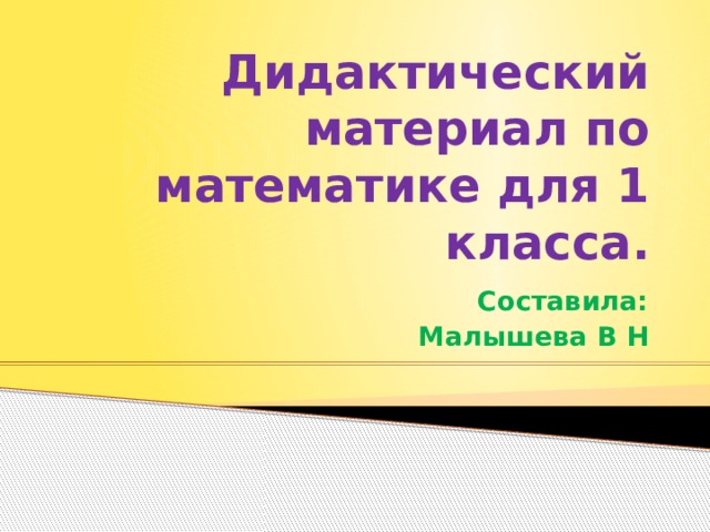 Дидактический материал по математике для 1 класса. Составила:  Малышева В Н 