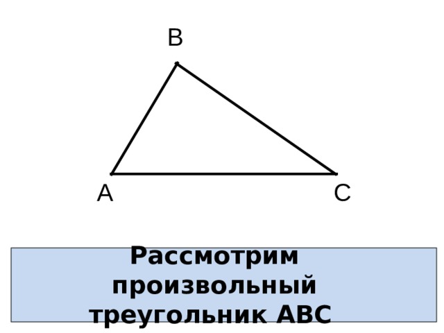 В С А Рассмотрим произвольный треугольник АВС 