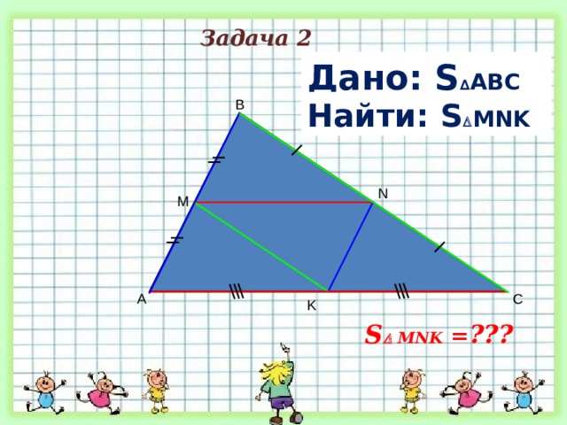  Задача 2  Дано: S ∆ ABC = 40 см² Найти: S  MNK  B N M A C K S   MNK = ??? 