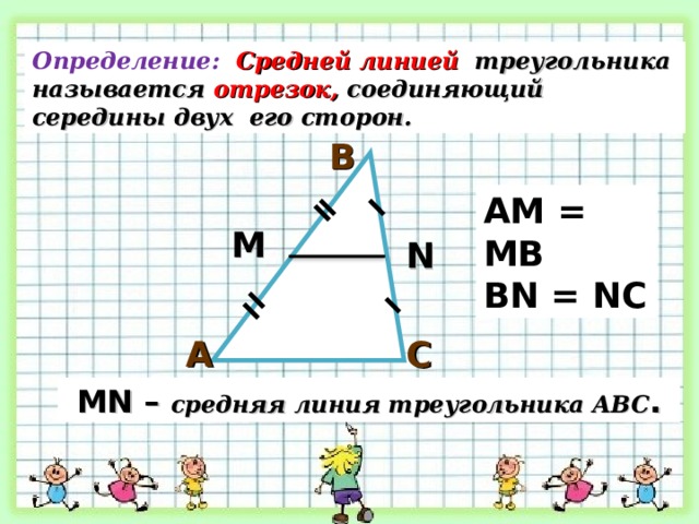 Определение:  Средней линией  треугольника называется отрезок,  соединяющий середины двух его сторон. В AM = MB BN = NC М N С А М N – средняя линия треугольника АВС . 