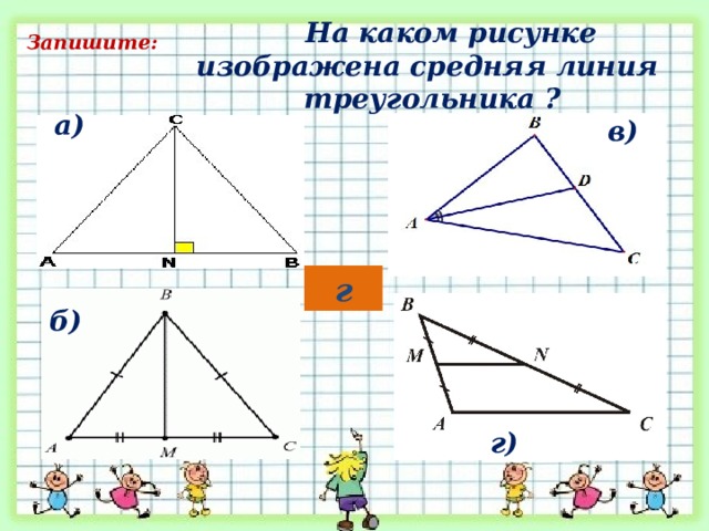  На каком рисунке изображена средняя линия треугольника ? Запишите: а) в) г б) г) 