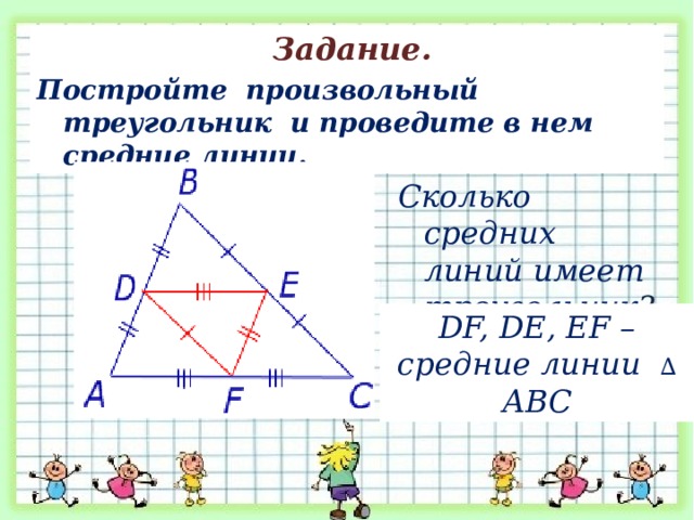  Задание. Постройте произвольный треугольник и проведите в нем средние линии. Сколько средних линий имеет треугольник ?   DF, DE, EF –средние линии  ∆ АВС 