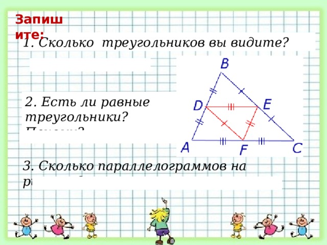 Запишите: 1. Сколько треугольников вы видите? 2. Есть ли равные треугольники? Почему? 3. Сколько параллелограммов на рисунке? 