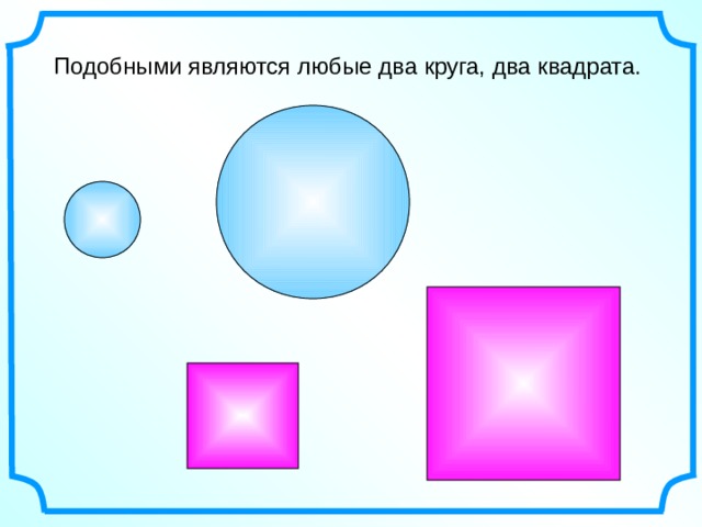 Подобными являются любые два круга, два квадрата. 