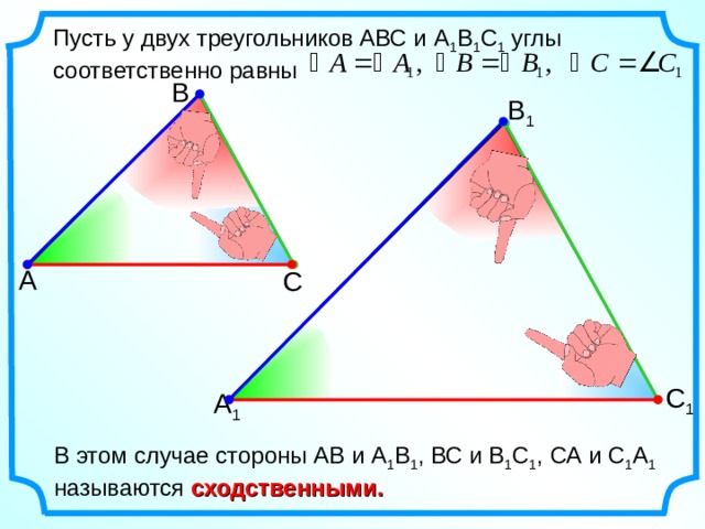 Пусть у двух треугольников АВС и А 1 В 1 С 1 углы соответственно равны В В 1 А С С 1 А 1 В этом случае стороны АВ и А 1 В 1 , ВС и В 1 С 1 , СА и С 1 А 1 называются сходственными. 