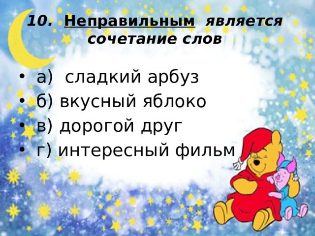 10. Неправильным является сочетание слов  а) сладкий арбуз  б) вкусный яблоко  в) дорогой друг  г) интересный фильм 