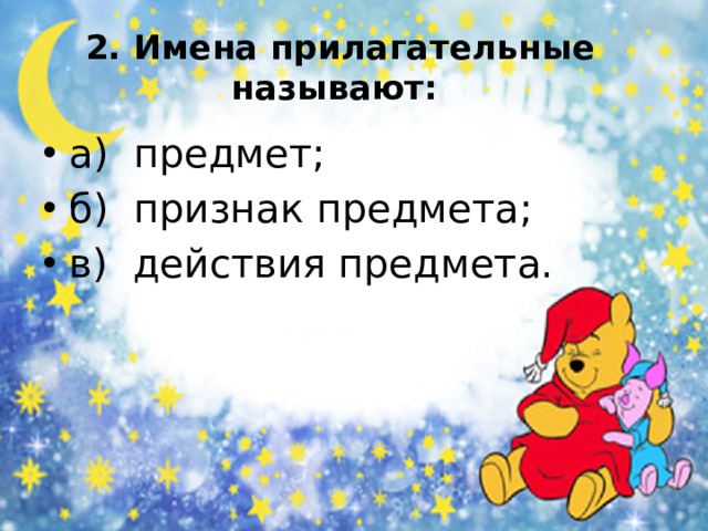  2. Имена прилагательные называют: а) предмет; б) признак предмета; в) действия предмета.   
