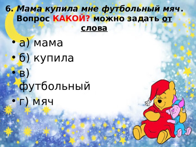 6. Мама купила мне футбольный мяч .  Вопрос КАКОЙ? можно задать от слова а) мама б) купила в) футбольный г) мяч 