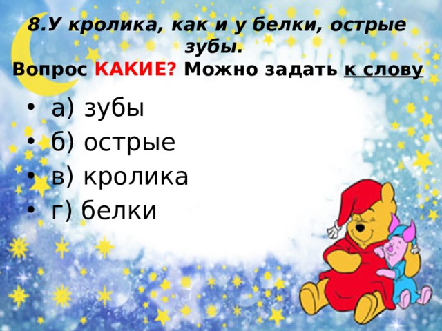 8.У кролика, как и у белки, острые зубы.  Вопрос КАКИЕ? Можно задать к слову  а) зубы  б) острые  в) кролика  г) белки 