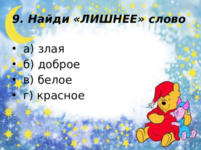 9. Найди «ЛИШНЕЕ» слово  а) злая  б) доброе  в) белое  г) красное 
