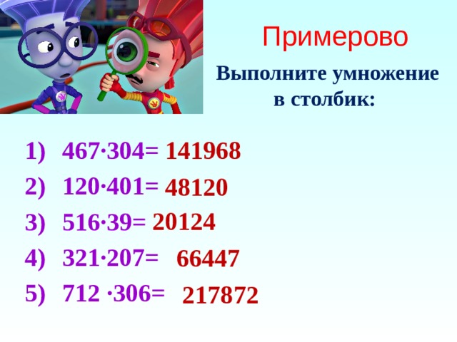 Примерово  Выполните умножение  в столбик: 141968 467∙304= 120∙401= 516∙39= 321∙207= 712 ∙306= 48120 20124 66447 217872 