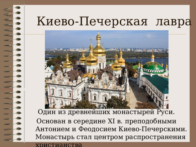 Киево-Печерская лавра  Один из древнейших монастырей Руси.  Основан в середине ХI в. преподобными Антонием и Феодосием Киево-Печерскими. Монастырь стал центром распространения христианства 