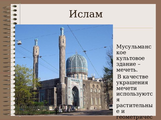  Ислам    Мусульманское культовое здание – мечеть.  В качестве украшения мечети используются растительные и геометрические орнаменты. 