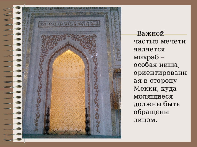  Важной частью мечети является михраб – особая ниша, ориентированная в сторону Мекки, куда молящиеся должны быть обращены лицом. 