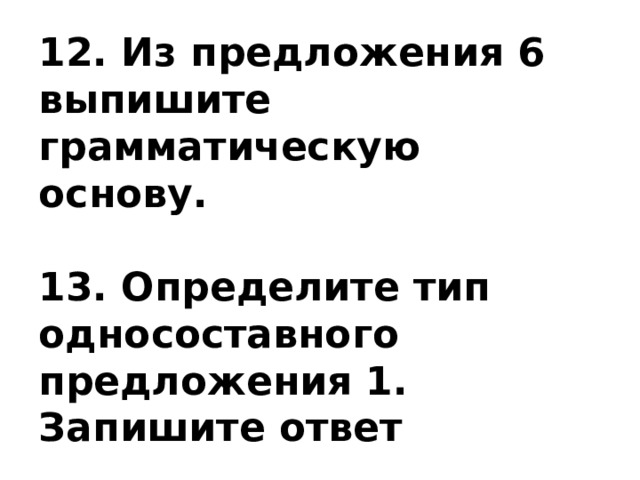 12. Из предложения 6 выпишите грамматическую основу.   13. Определите тип односоставного предложения 1. Запишите ответ 