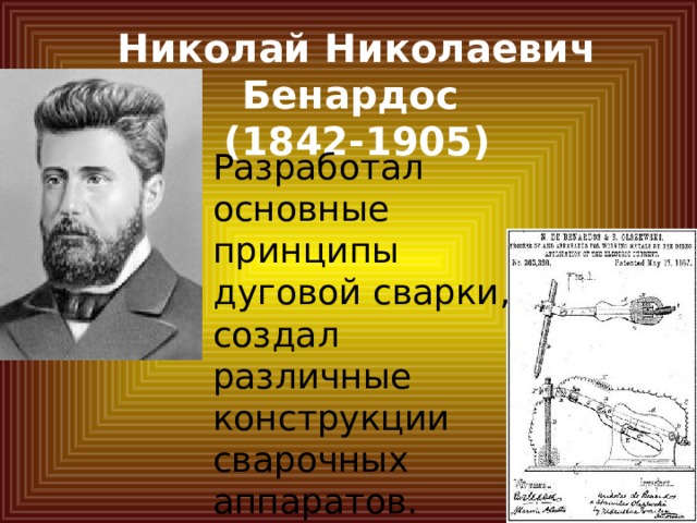 Николай Николаевич Бенардос  (1842-1905) Разработал основные принципы дуговой сварки, создал различные конструкции сварочных аппаратов. 