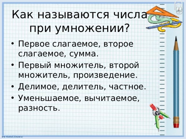 Как называются числа при умножении? Первое слагаемое, второе слагаемое, сумма. Первый множитель, второй множитель, произведение. Делимое, делитель, частное. Уменьшаемое, вычитаемое, разность. 