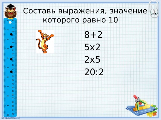  Составь выражения, значение которого равно 10  8+2  5х2  2х5  20:2 