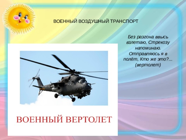 Без разгона ввысь взлетаю, Стрекозу напоминаю. Отправляюсь я в полёт, Кто же это?... (вертолет) 