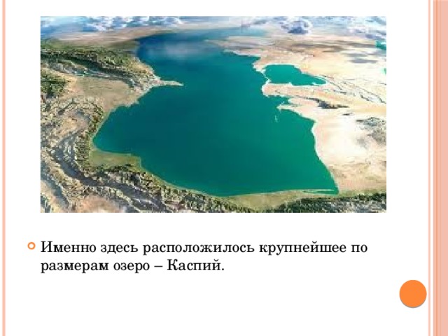 Именно здесь расположилось крупнейшее по размерам озеро – Каспий. 