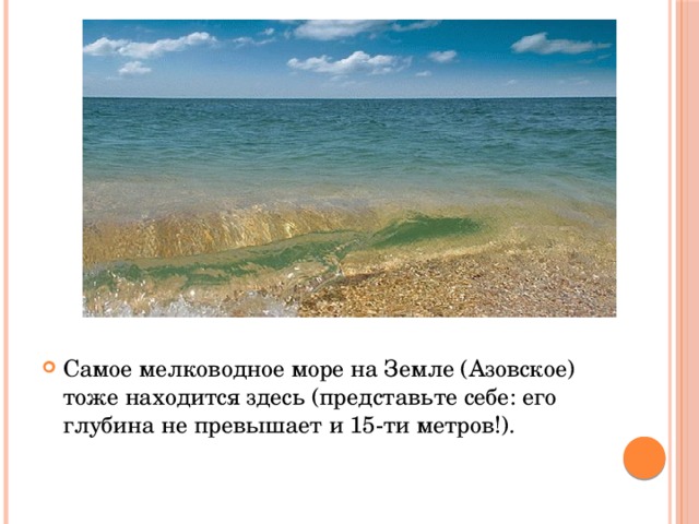 Самое мелководное море на Земле (Азовское) тоже находится здесь (представьте себе: его глубина не превышает и 15-ти метров!). 